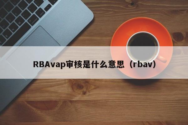 RBAvap审核是什么意思（rbav）