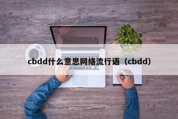 cbdd什么意思网络流行语（cbdd）