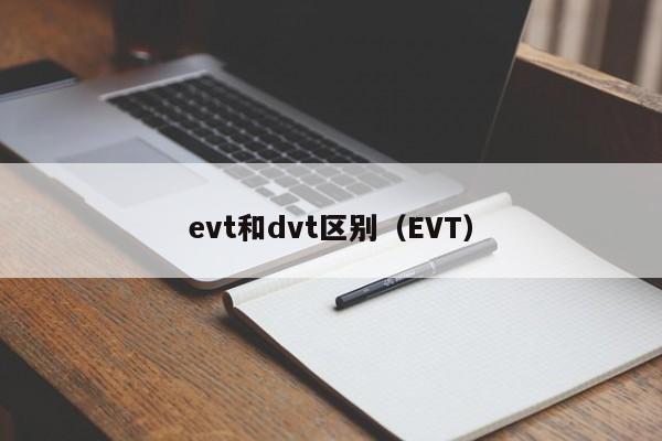 evt和dvt区别（EVT）