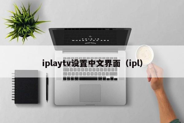 iplaytv设置中文界面（ipl）