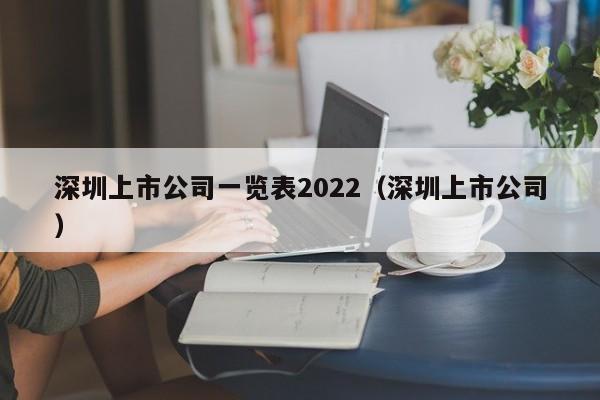 深圳上市公司一览表2022（深圳上市公司）