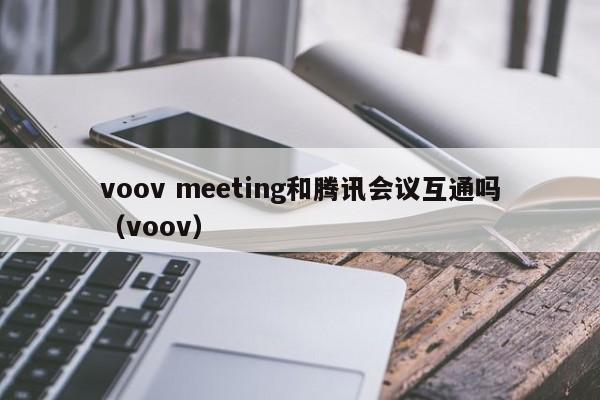 voov meeting和腾讯会议互通吗（voov）
